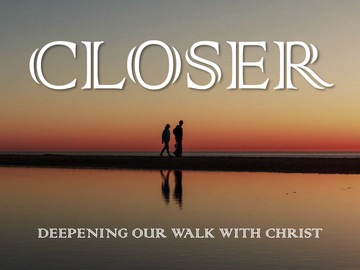 Closer: deepening our walk with Christ